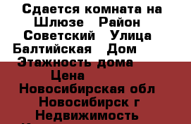 Сдается комната на Шлюзе › Район ­ Советский › Улица ­ Балтийская › Дом ­ 23 › Этажность дома ­ 16 › Цена ­ 8 000 - Новосибирская обл., Новосибирск г. Недвижимость » Квартиры аренда   . Новосибирская обл.,Новосибирск г.